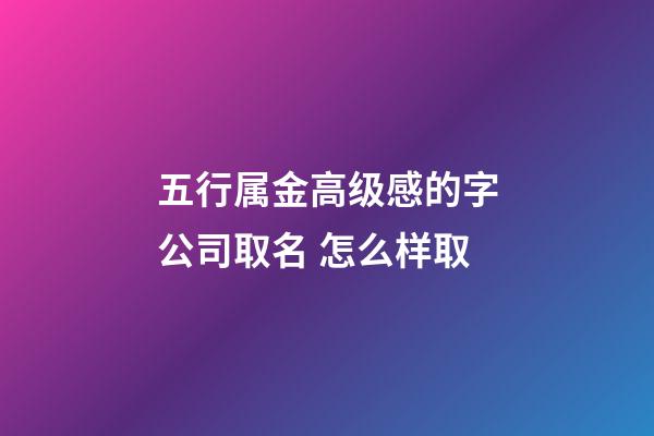 五行属金高级感的字公司取名 怎么样取